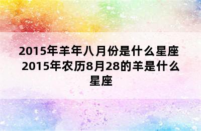 2015年羊年八月份是什么星座 2015年农历8月28的羊是什么星座